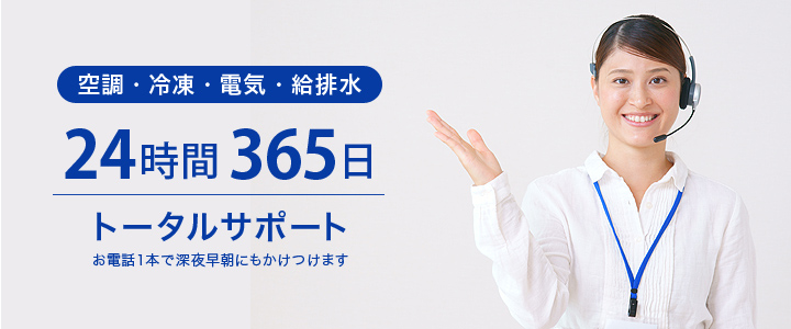 空調・冷凍・電気・給排水　24時間365日トータルサポート　お電話1本で深夜早朝にもかけつけます